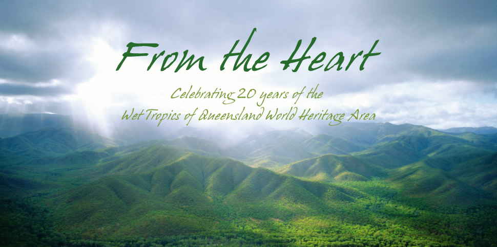 From the Heart - Celebrating 20 years of the Wet Tropics of Queensland World Heritage Area