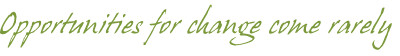 Opportunities for change come rarely